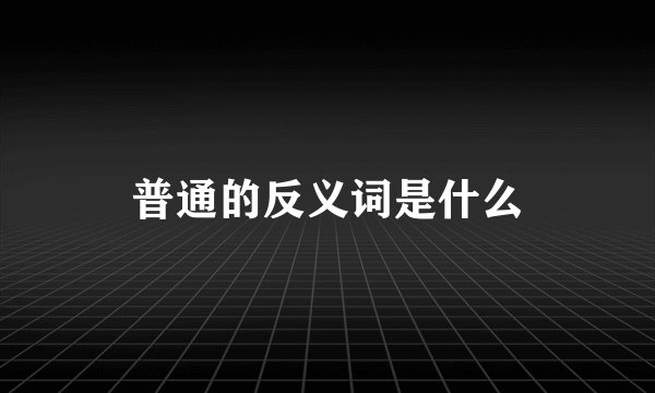 普通的反义词是什么