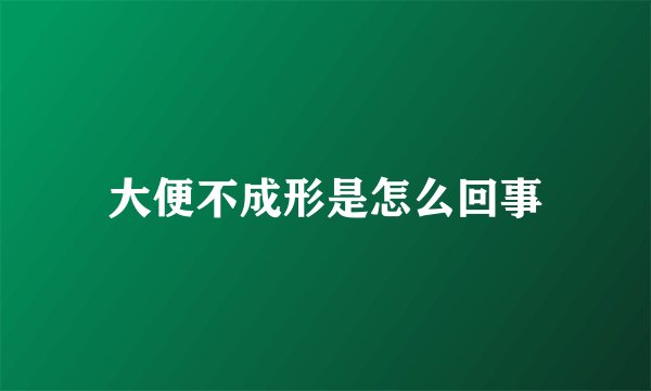 大便不成形是怎么回事