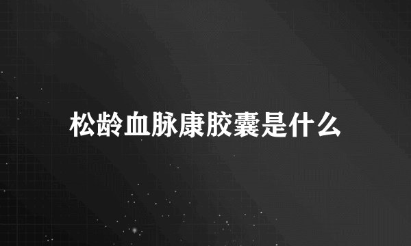 松龄血脉康胶囊是什么