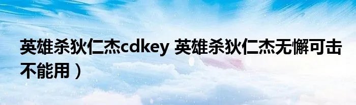 英雄杀狄仁杰cdkey 英雄杀狄仁杰无懈可击不能用)
