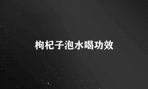 枸杞子泡水喝功效