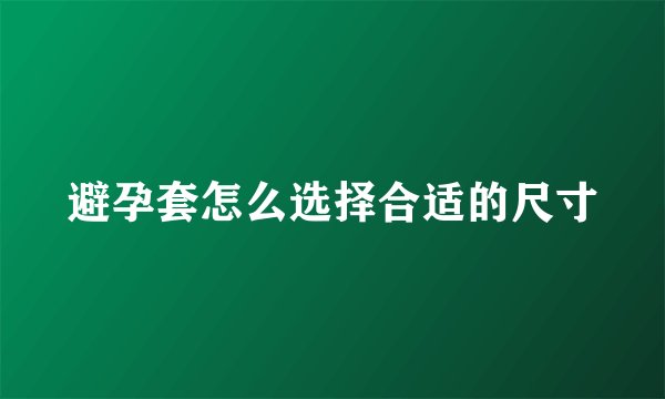 避孕套怎么选择合适的尺寸