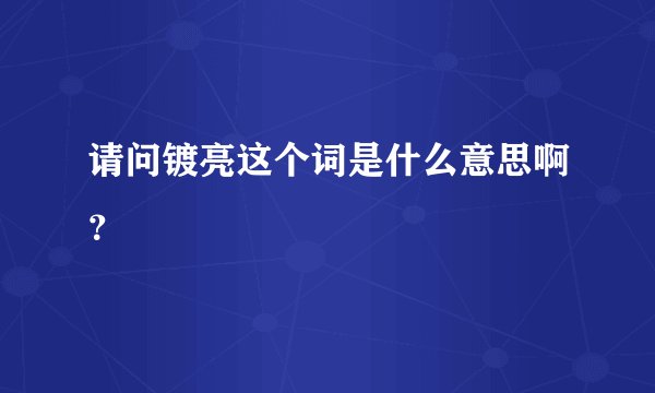 请问镀亮这个词是什么意思啊？