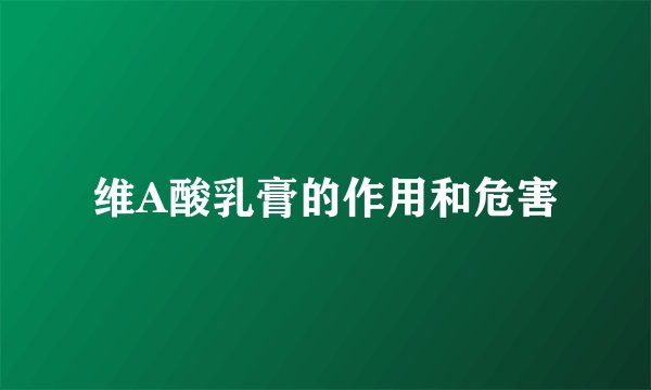 维A酸乳膏的作用和危害