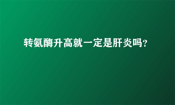转氨酶升高就一定是肝炎吗?