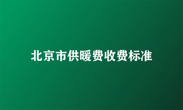 北京市供暖费收费标准