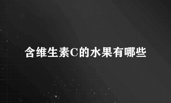 含维生素C的水果有哪些