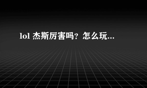 lol 杰斯厉害吗？怎么玩...