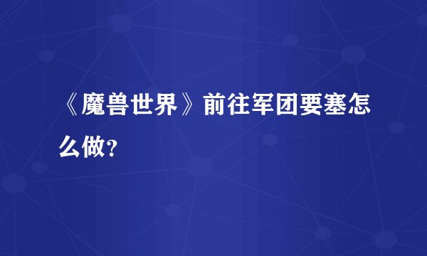 《魔兽世界》前往军团要塞怎么做？