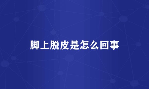 脚上脱皮是怎么回事