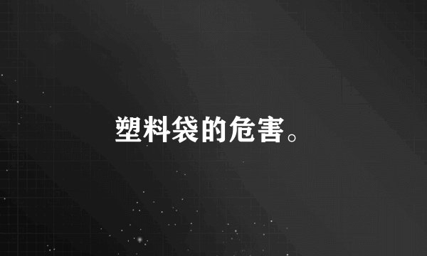 塑料袋的危害。