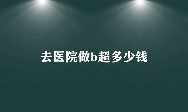 去医院做b超多少钱