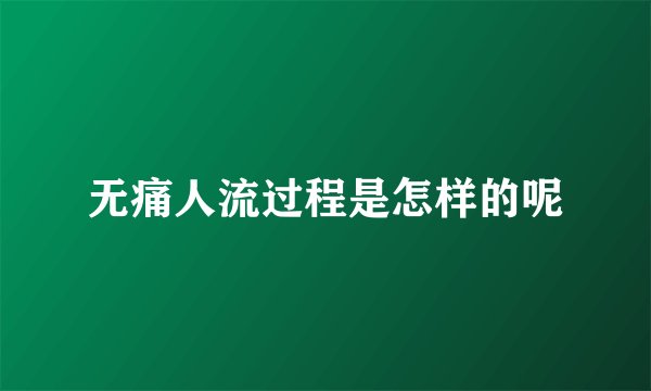 无痛人流过程是怎样的呢