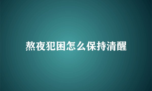 熬夜犯困怎么保持清醒