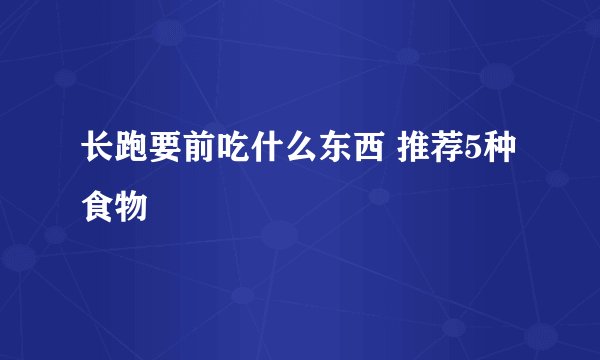 长跑要前吃什么东西 推荐5种食物