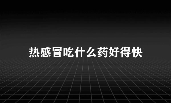 热感冒吃什么药好得快