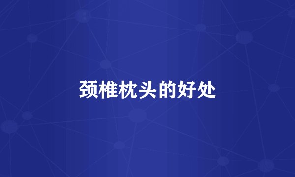 颈椎枕头的好处