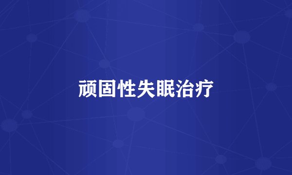 顽固性失眠治疗