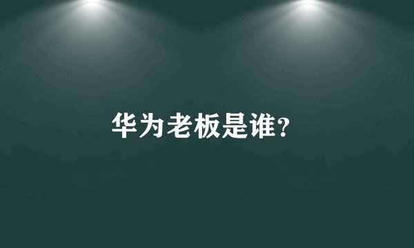 华为老板是谁?