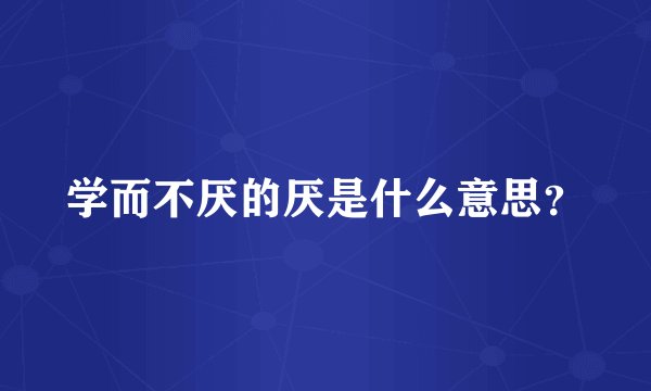 学而不厌的厌是什么意思？
