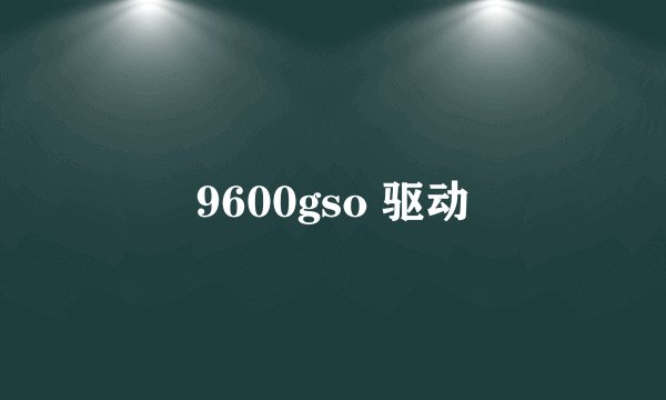 9600gso 驱动