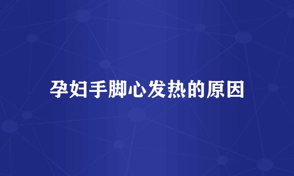 孕妇手脚心发热的原因