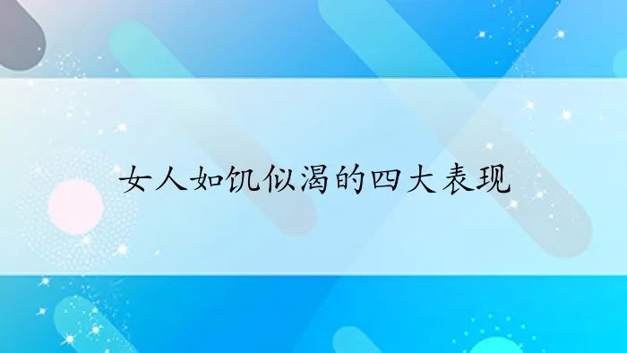 女人如饥似渴的四大表现