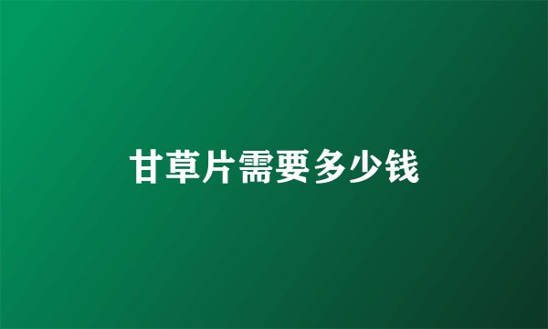 甘草片需要多少钱