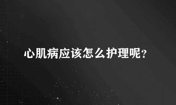 心肌病应该怎么护理呢？
