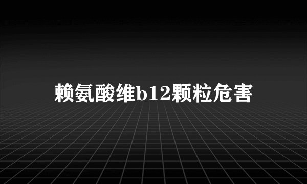 赖氨酸维b12颗粒危害