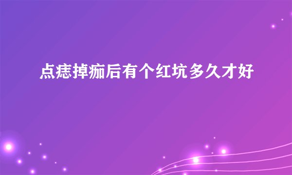 点痣掉痂后有个红坑多久才好
