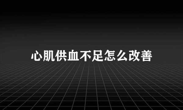 心肌供血不足怎么改善