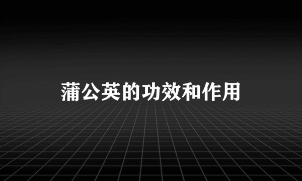蒲公英的功效和作用
