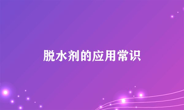 脱水剂的应用常识