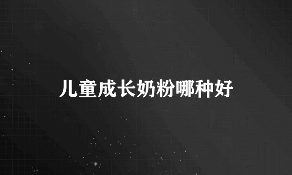 儿童成长奶粉哪种好