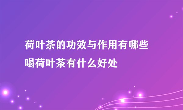 荷叶茶的功效与作用有哪些 喝荷叶茶有什么好处