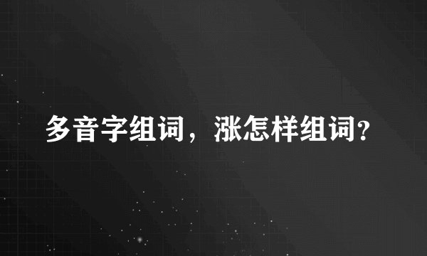 多音字组词，涨怎样组词？