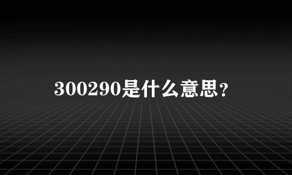 300290是什么意思？