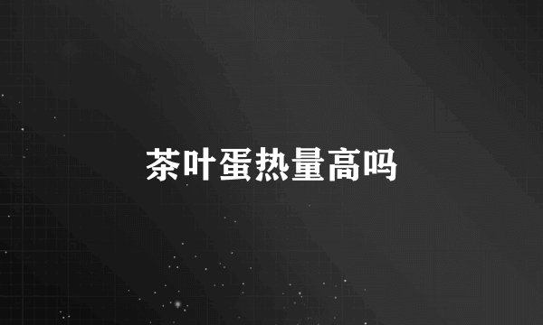 茶叶蛋热量高吗