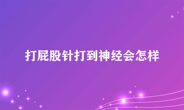打屁股针打到神经会怎样