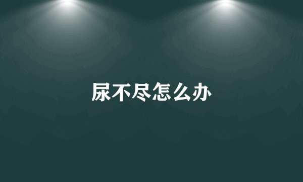 尿不尽怎么办