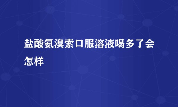 盐酸氨溴索口服溶液喝多了会怎样