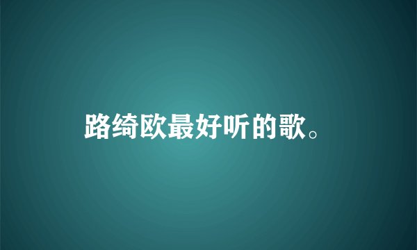 路绮欧最好听的歌。