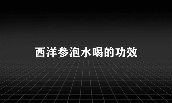 西洋参泡水喝的功效