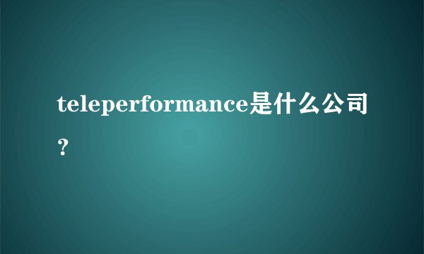 teleperformance是什么公司?