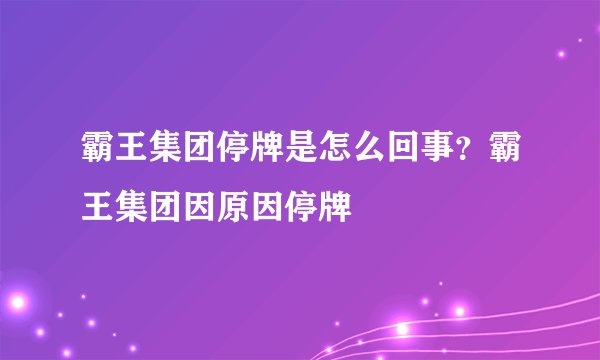 霸王集团停牌是怎么回事?霸王集团因原因停牌