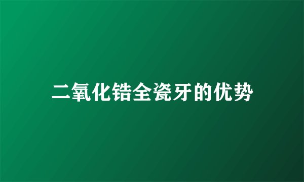 二氧化锆全瓷牙的优势