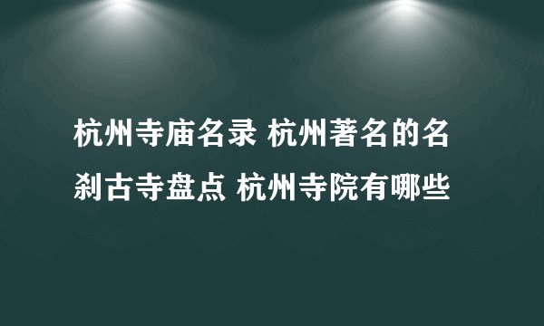 杭州寺庙名录 杭州著名的名刹古寺盘点 杭州寺院有哪些