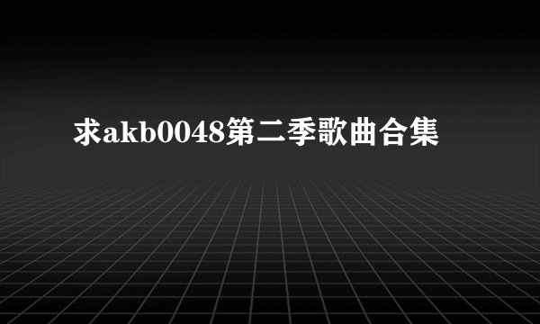 求akb0048第二季歌曲合集