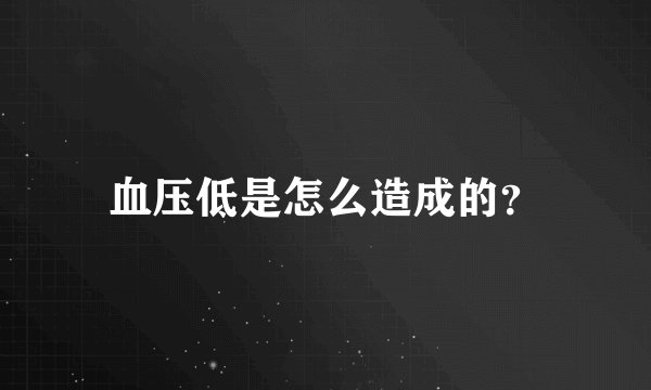 血压低是怎么造成的？